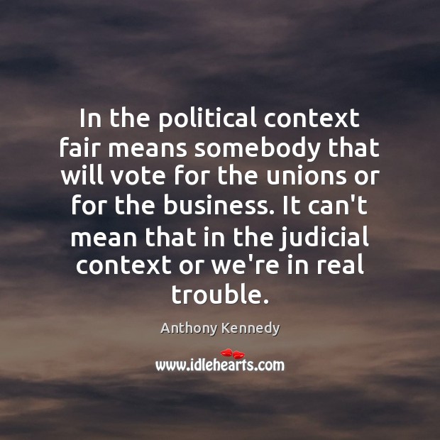 In the political context fair means somebody that will vote for the Anthony Kennedy Picture Quote