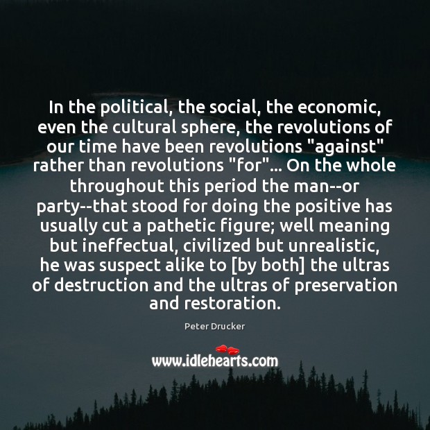 In the political, the social, the economic, even the cultural sphere, the Peter Drucker Picture Quote