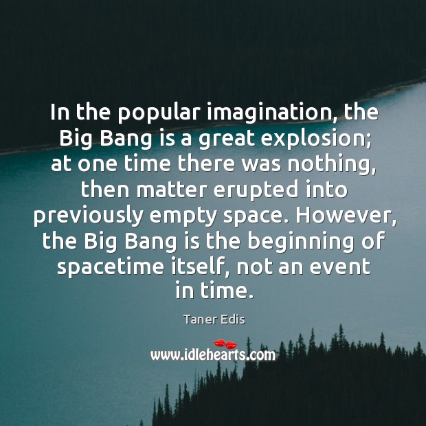 In the popular imagination, the Big Bang is a great explosion; at Taner Edis Picture Quote
