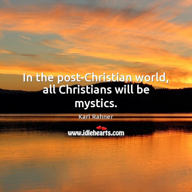 In the post-Christian world, all Christians will be mystics. Karl Rahner Picture Quote