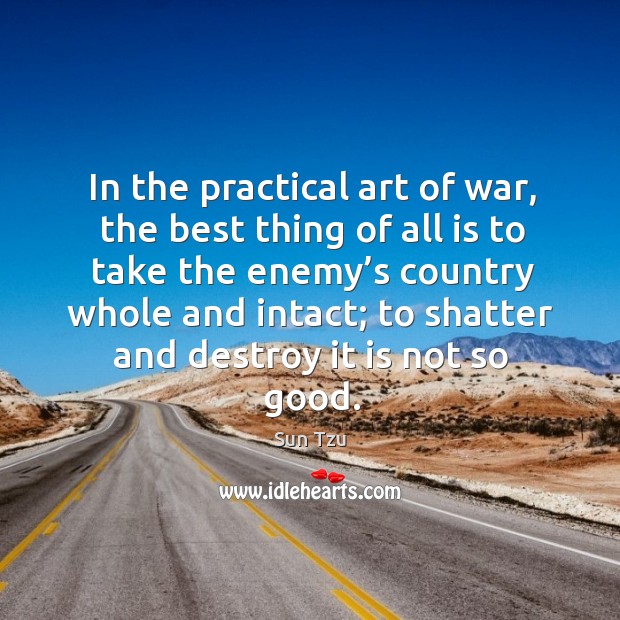 In the practical art of war, the best thing of all is to take the enemy’s Image