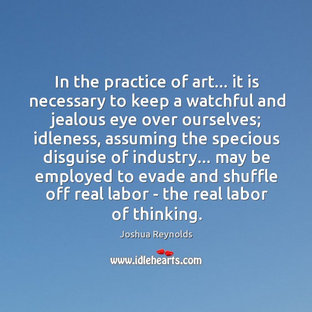 In the practice of art… it is necessary to keep a watchful Joshua Reynolds Picture Quote