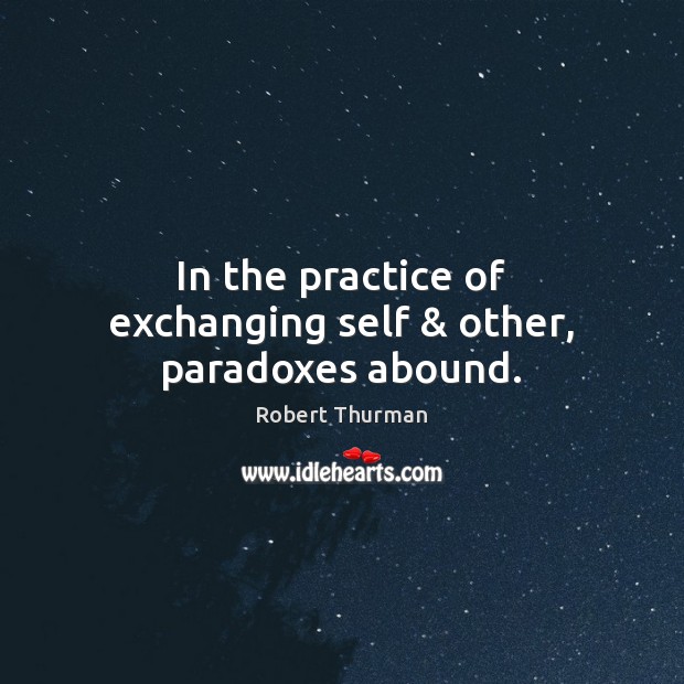 In the practice of exchanging self & other, paradoxes abound. Robert Thurman Picture Quote