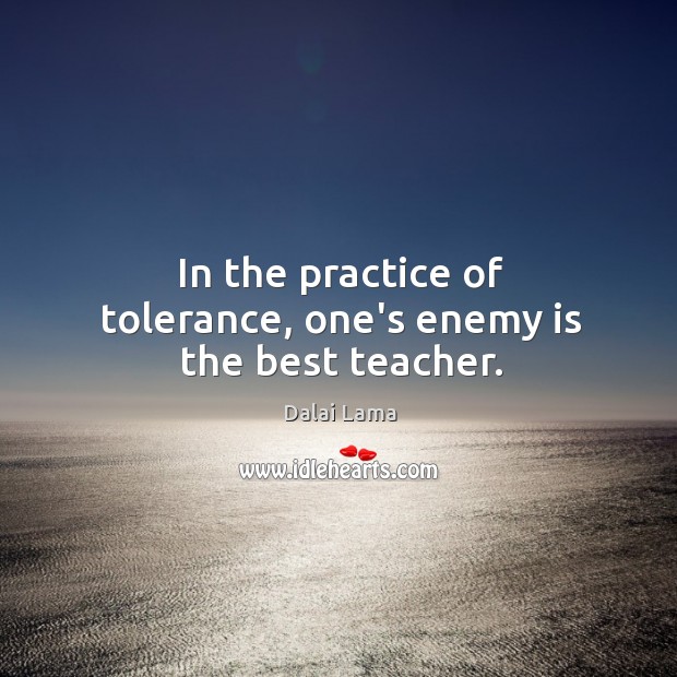 In the practice of tolerance, one’s enemy is the best teacher. Dalai Lama Picture Quote