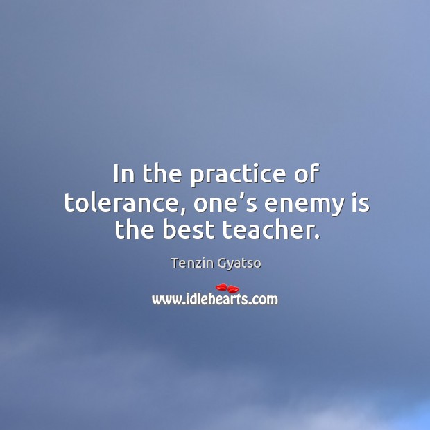 In the practice of tolerance, one’s enemy is the best teacher. Practice Quotes Image