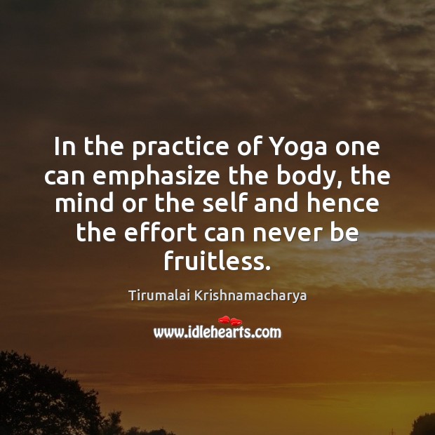 In the practice of Yoga one can emphasize the body, the mind Tirumalai Krishnamacharya Picture Quote
