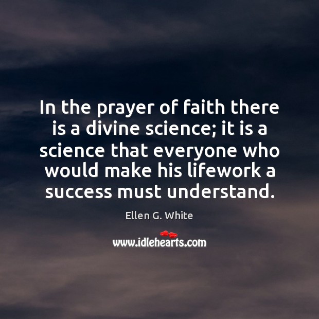 In the prayer of faith there is a divine science; it is Ellen G. White Picture Quote