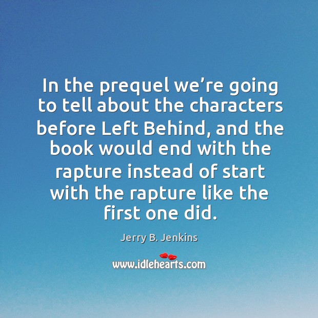 In the prequel we’re going to tell about the characters before left behind Jerry B. Jenkins Picture Quote