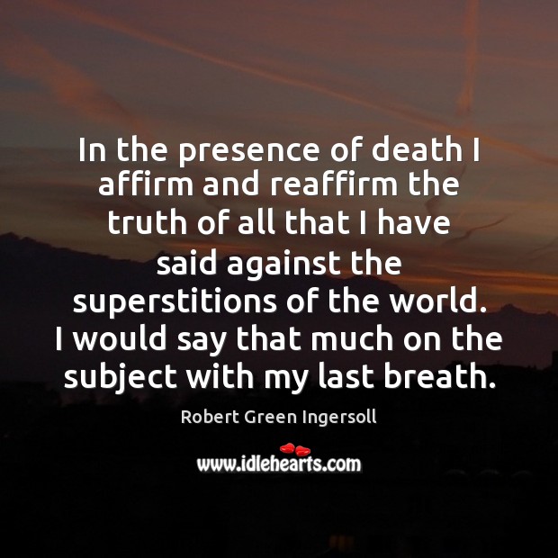 In the presence of death I affirm and reaffirm the truth of Robert Green Ingersoll Picture Quote