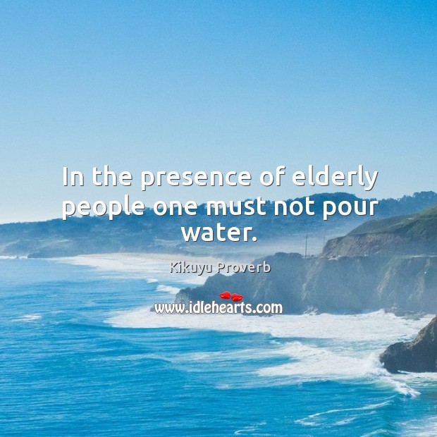 In the presence of elderly people one must not pour water. Image