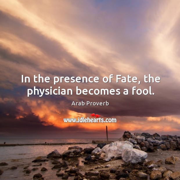 In the presence of fate, the physician becomes a fool. Arab Proverbs Image
