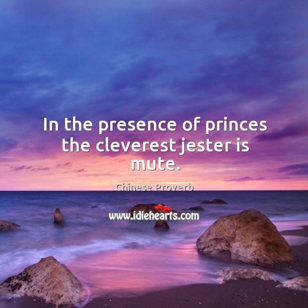In the presence of princes the cleverest jester is mute. Chinese Proverbs Image