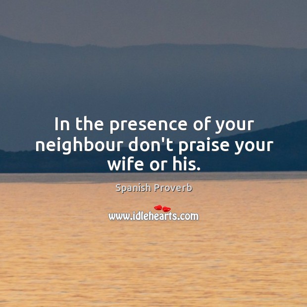 In the presence of your neighbour don’t praise your wife or his. Image