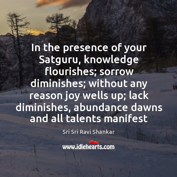 In the presence of your Satguru, knowledge flourishes; sorrow diminishes; without any Image