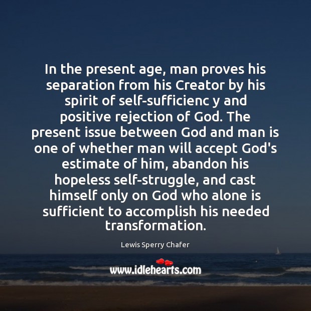 In the present age, man proves his separation from his Creator by Lewis Sperry Chafer Picture Quote