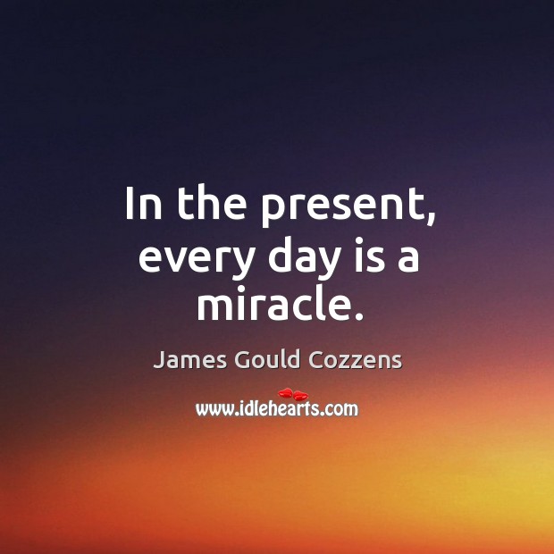 In the present, every day is a miracle. Image