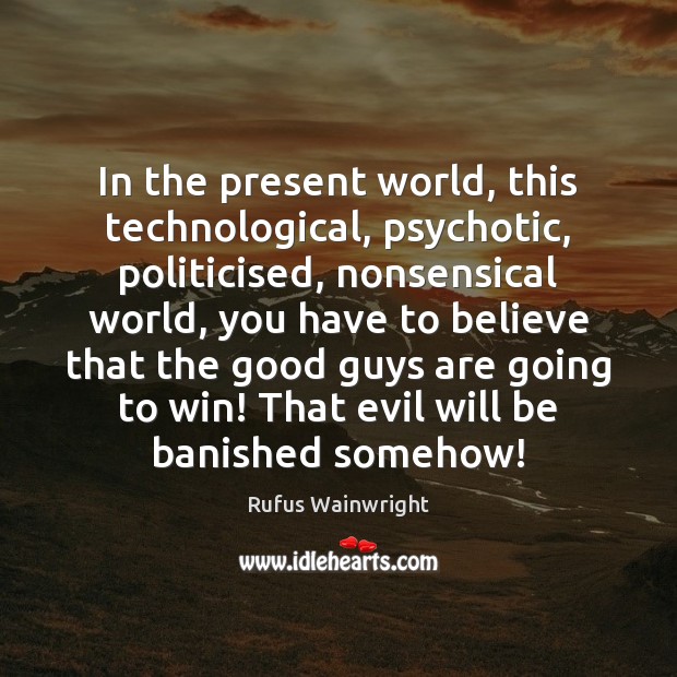 In the present world, this technological, psychotic, politicised, nonsensical world, you have Rufus Wainwright Picture Quote