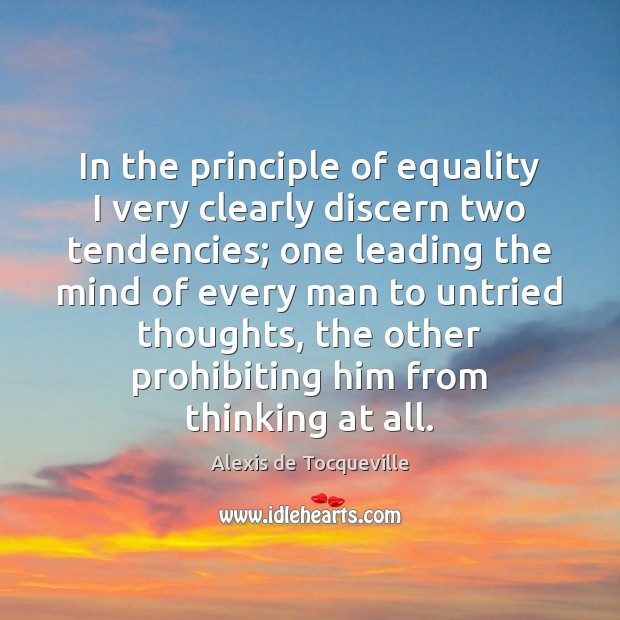 In the principle of equality I very clearly discern two tendencies; one Alexis de Tocqueville Picture Quote