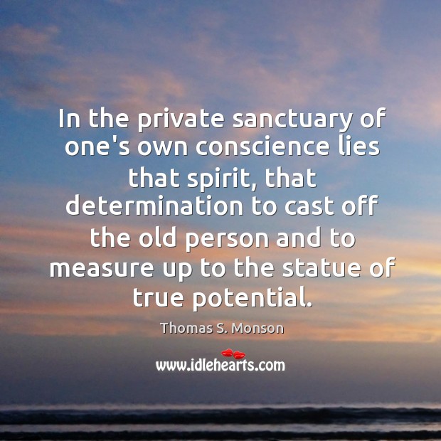 In the private sanctuary of one’s own conscience lies that spirit, that Thomas S. Monson Picture Quote