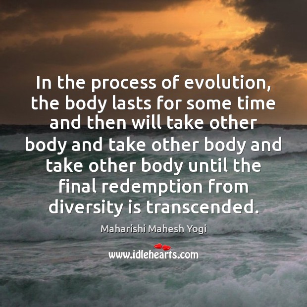 In the process of evolution, the body lasts for some time and Maharishi Mahesh Yogi Picture Quote