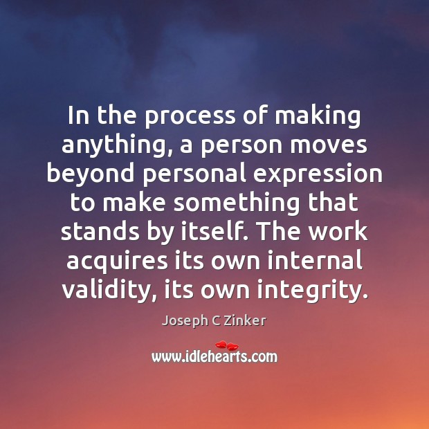 In the process of making anything, a person moves beyond personal expression Joseph C Zinker Picture Quote