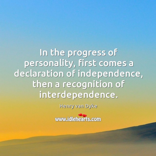 In the progress of personality, first comes a declaration of independence, then a recognition of interdependence. Progress Quotes Image