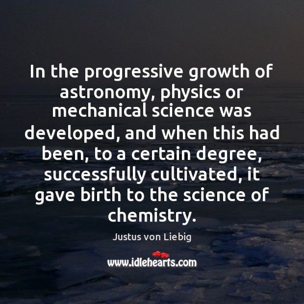 In the progressive growth of astronomy, physics or mechanical science was developed, Justus von Liebig Picture Quote