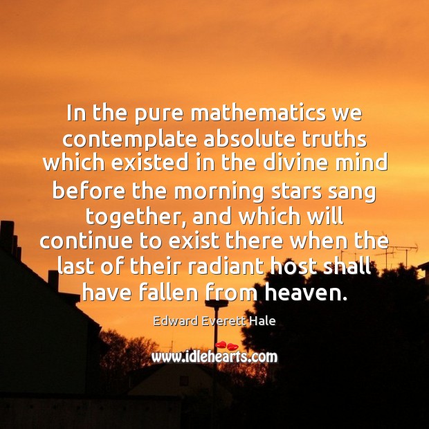 In the pure mathematics we contemplate absolute truths which existed in the Edward Everett Hale Picture Quote