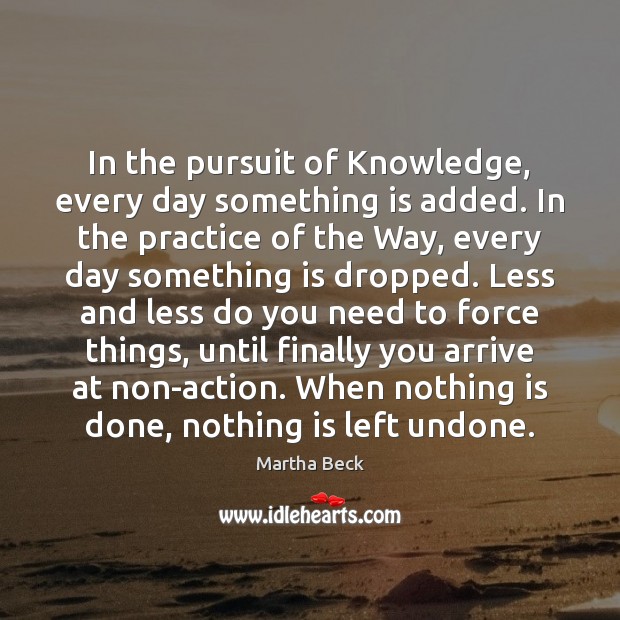 In the pursuit of Knowledge, every day something is added. In the Martha Beck Picture Quote