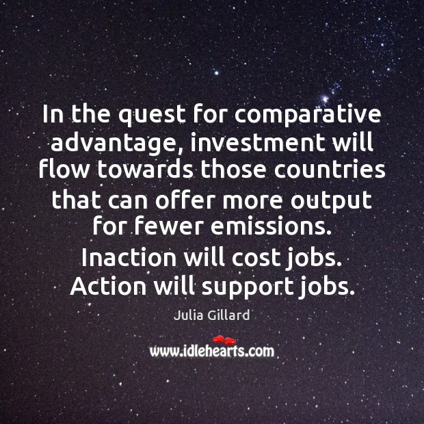 In the quest for comparative advantage, investment will flow towards those countries Julia Gillard Picture Quote