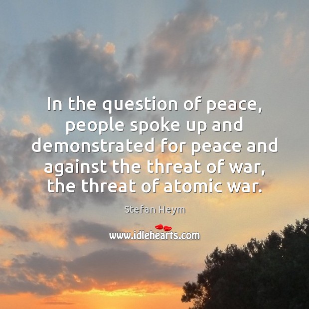 In the question of peace, people spoke up and demonstrated for peace Stefan Heym Picture Quote