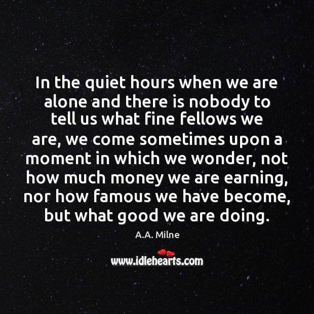 In the quiet hours when we are alone and there is nobody A.A. Milne Picture Quote