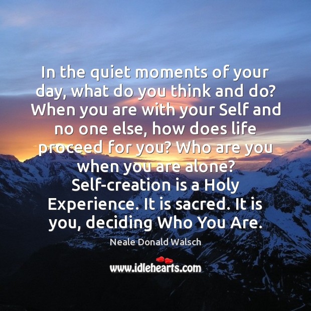 In the quiet moments of your day, what do you think and Neale Donald Walsch Picture Quote