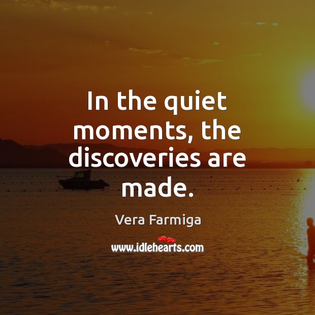 In the quiet moments, the discoveries are made. Vera Farmiga Picture Quote