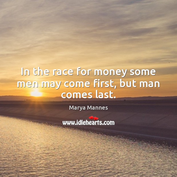 In the race for money some men may come first, but man comes last. Marya Mannes Picture Quote