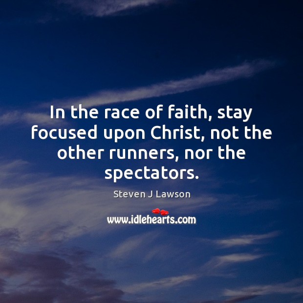In the race of faith, stay focused upon Christ, not the other runners, nor the spectators. Steven J Lawson Picture Quote