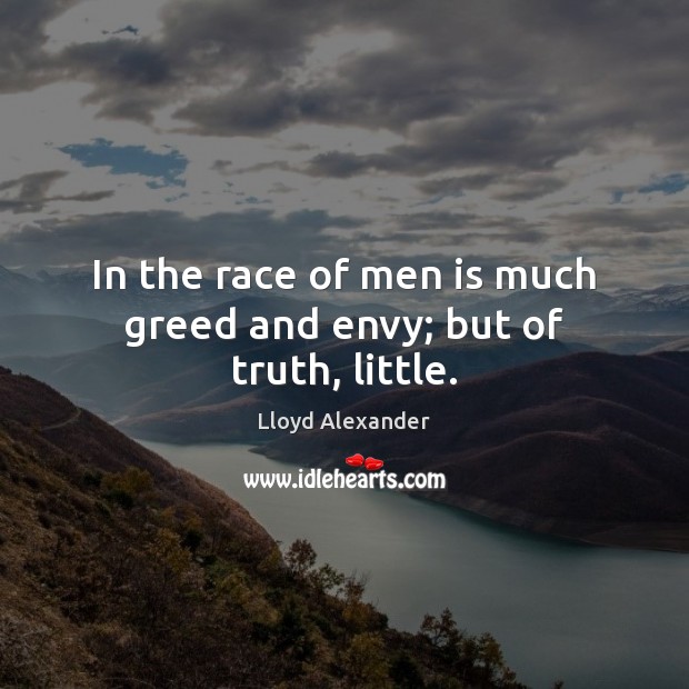 In the race of men is much greed and envy; but of truth, little. Image
