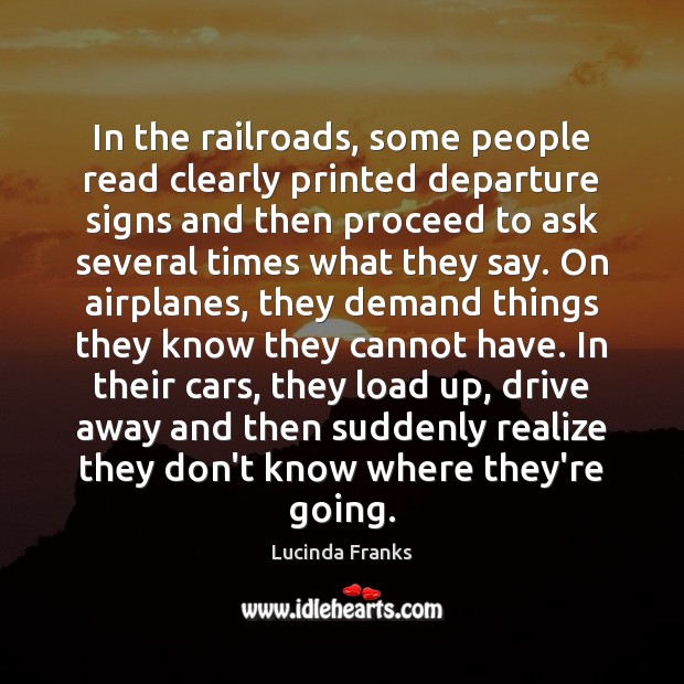 In the railroads, some people read clearly printed departure signs and then Lucinda Franks Picture Quote