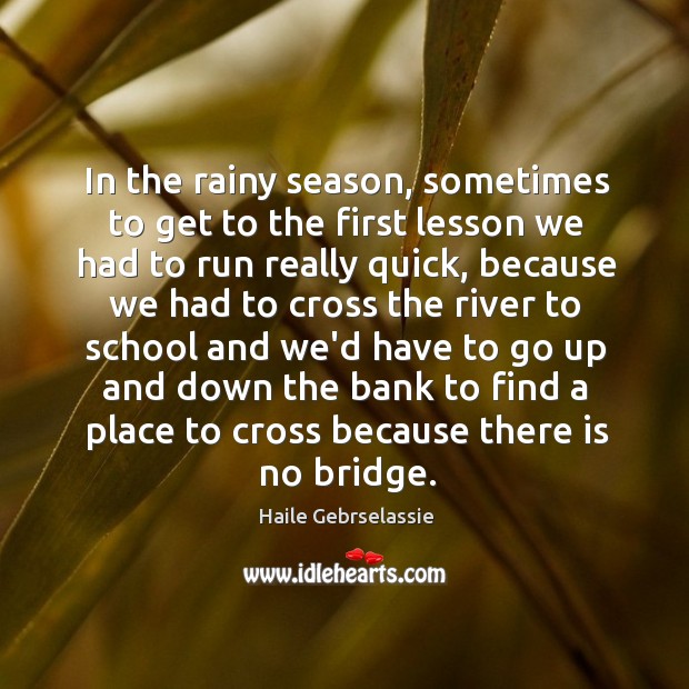 In the rainy season, sometimes to get to the first lesson we Haile Gebrselassie Picture Quote