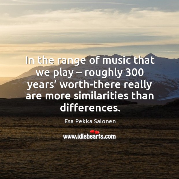 In the range of music that we play – roughly 300 years’ worth-there really are more similarities than differences. Image