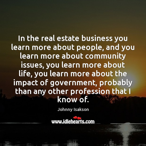In the real estate business you learn more about people, and you Real Estate Quotes Image