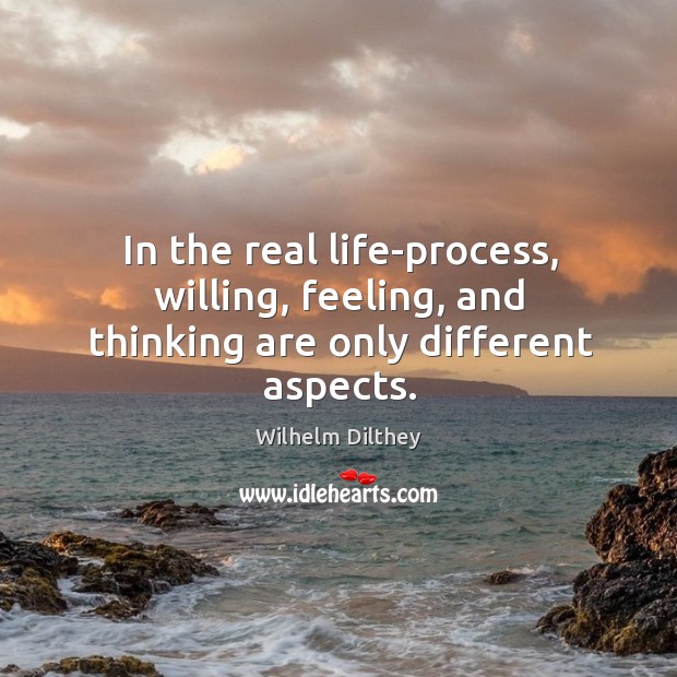 In the real life-process, willing, feeling, and thinking are only different aspects. Wilhelm Dilthey Picture Quote