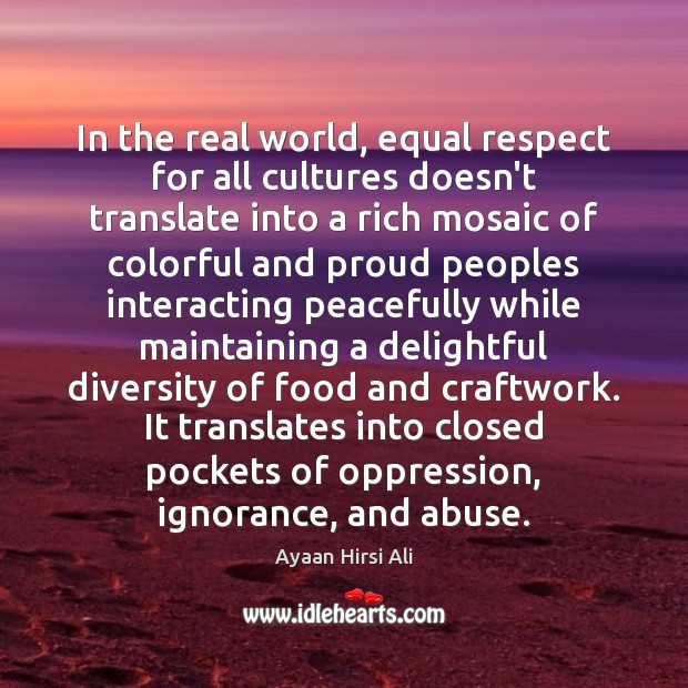 In the real world, equal respect for all cultures doesn’t translate into Ayaan Hirsi Ali Picture Quote