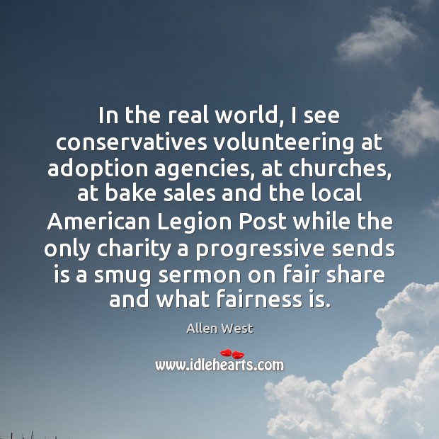In the real world, I see conservatives volunteering at adoption agencies, at Allen West Picture Quote