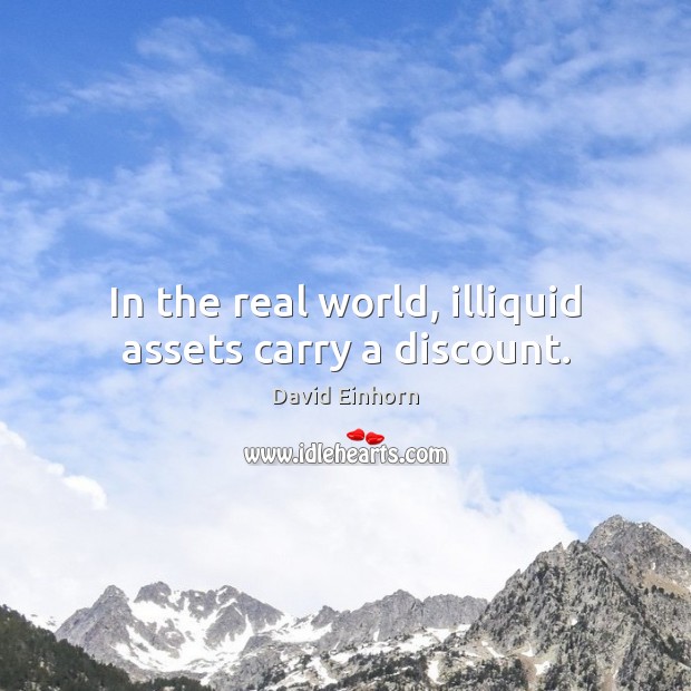 In the real world, illiquid assets carry a discount. David Einhorn Picture Quote