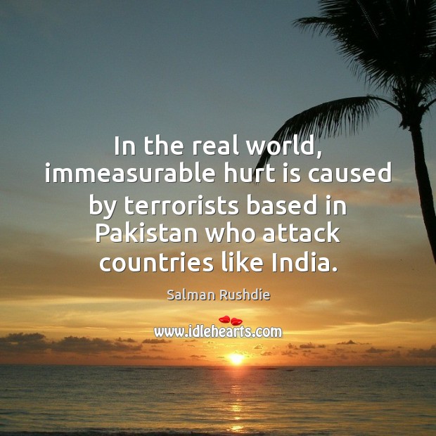 In the real world, immeasurable hurt is caused by terrorists based in Salman Rushdie Picture Quote