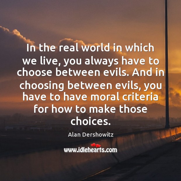 In the real world in which we live, you always have to Alan Dershowitz Picture Quote