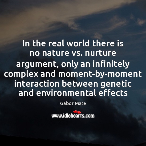 In the real world there is no nature vs. nurture argument, only Gabor Mate Picture Quote
