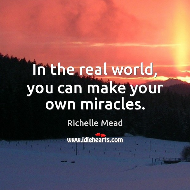 In the real world, you can make your own miracles. Image