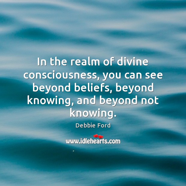 In the realm of divine consciousness, you can see beyond beliefs, beyond Debbie Ford Picture Quote